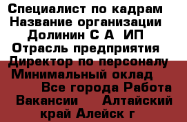 Специалист по кадрам › Название организации ­ Долинин С.А, ИП › Отрасль предприятия ­ Директор по персоналу › Минимальный оклад ­ 28 000 - Все города Работа » Вакансии   . Алтайский край,Алейск г.